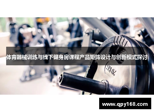 体育器械训练与线下健身房课程产品矩阵设计与创新模式探讨